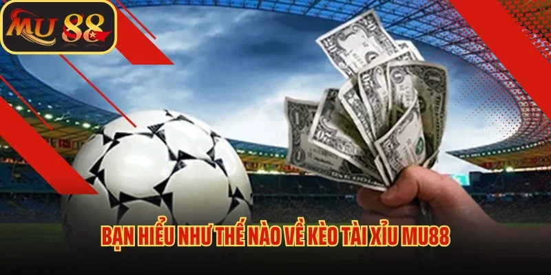Kèo Tài Xỉu MU88 - Chia Sẻ Bí Kíp Chơi Kèo Thắng Lớn 2 Bạn hiểu như thế nào về kèo tài xỉu Mu88