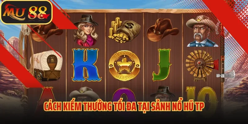 Nổ Hũ TP - Sân Chơi Đậm Chất Giải Trí, Đổi Thưởng Siêu Tốc 4 Cách kiếm thưởng tối đa tại sảnh nổ hũ TP