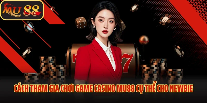 Casino Mu88 - Sòng Bạc Trực Tuyến Đẳng Cấp Châu Á 4 Cách tham gia chơi game casino Mu88 cụ thể cho newbie