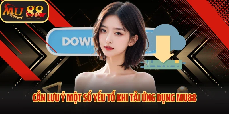 Thực Hiện Tải App MU88 Nhanh Chóng Và Tiện Lợi Ngay Hôm Nay 3 Cần lưu ý một số yếu tố khi tải ứng dụng MU88