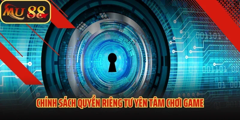 Mu88 Tôn Trọng Tuyệt Đối Quyền Riêng Tư Người Dùng 1 Chính sách quyền riêng tư yên tâm chơi game