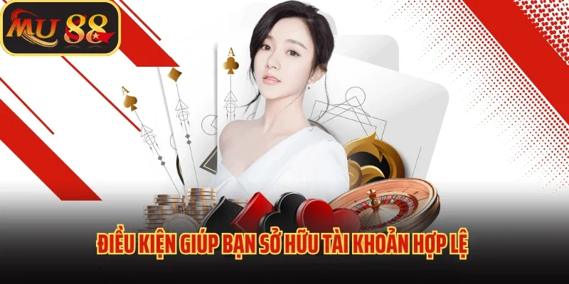 Trải Nghiệm Thế Giới Giải Trí Đỉnh Cao Quá Đăng Ký MU88 1 Điều kiện giúp bạn sở hữu tài khoản hợp lệ