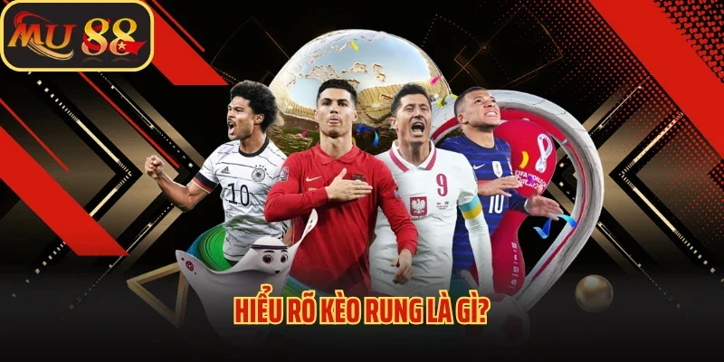 Kèo Rung Là Gì? Mu88 Bật Mí Kinh Nghiệm Đánh Kèo Cực Chuẩn 2 Hiểu rõ kèo rung là gì?