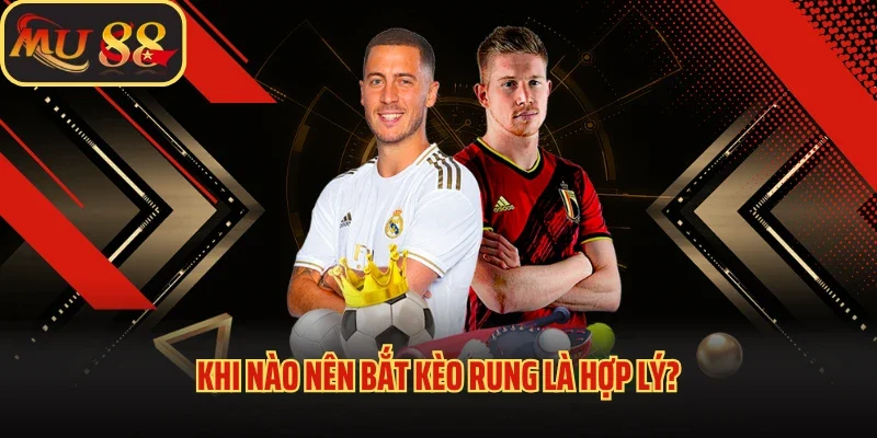 Kèo Rung Là Gì? Mu88 Bật Mí Kinh Nghiệm Đánh Kèo Cực Chuẩn 3 Khi nào nên bắt kèo rung là hợp lý?