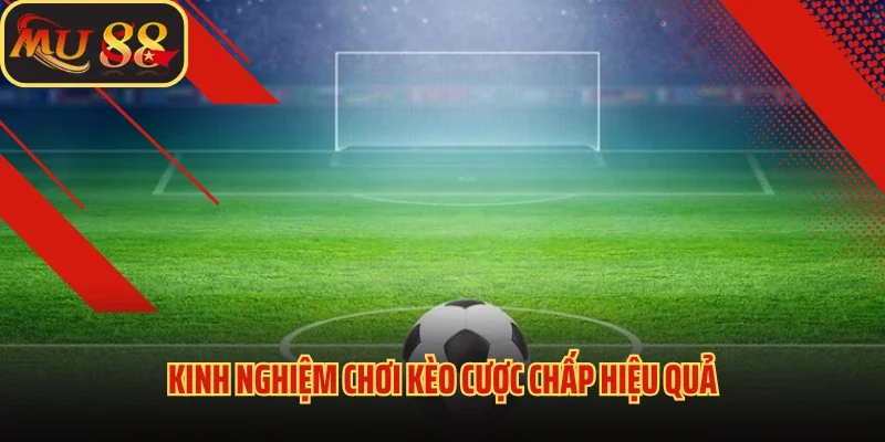Kèo Cược Chấp Mu88 - Chia Sẻ Bí Kíp Chơi Kèo Thắng Lớn 4 Kinh nghiệm chơi kèo cược chấp hiệu quả