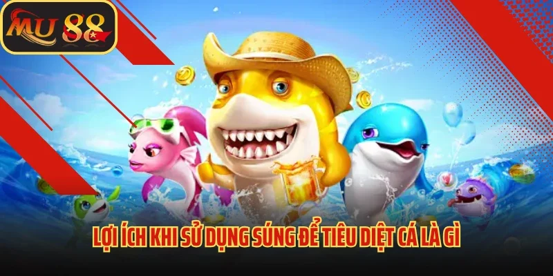 Súng Bắn Cá MU88 - Vũ Khí Săn Cá Tối Thượng Không Thể Thiếu 4 Lợi ích khi sử dụng súng để tiêu diệt cá là gì
