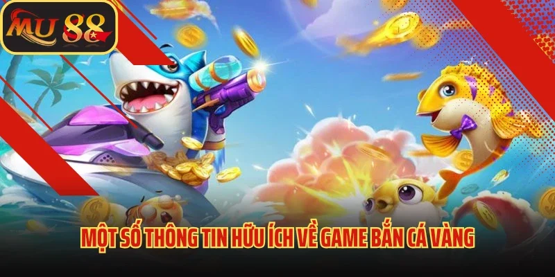 Bắn Cá Vàng Mu88 - Hành Trình Truy Tìm Kho Báu Khổng Lồ 2 Một số thông tin hữu ích về game bắn cá Vàng