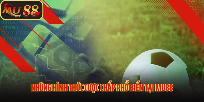 Kèo Cược Chấp Mu88 - Chia Sẻ Bí Kíp Chơi Kèo Thắng Lớn 3 Những hình thức cược chấp phổ biến tại Mu88