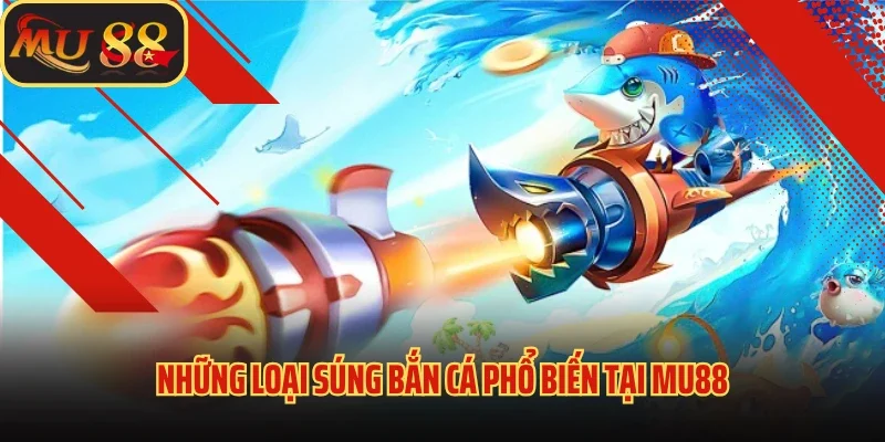 Súng Bắn Cá MU88 - Vũ Khí Săn Cá Tối Thượng Không Thể Thiếu 3 Những loại súng bắn cá phổ biến tại Mu88