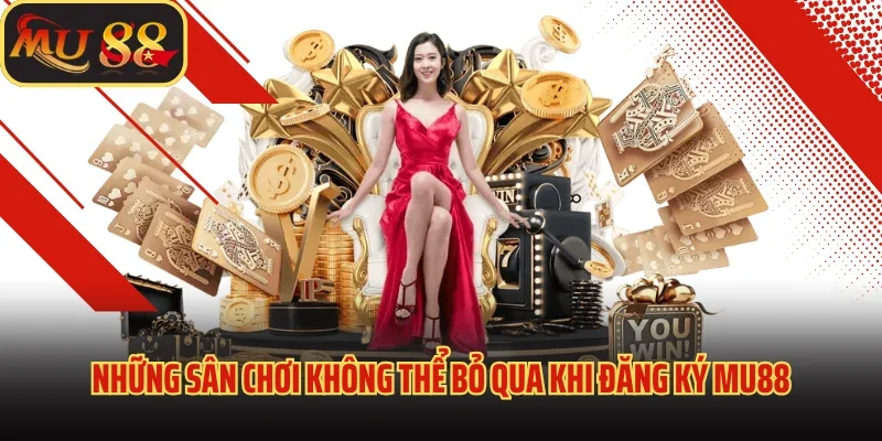Trải Nghiệm Thế Giới Giải Trí Đỉnh Cao Quá Đăng Ký MU88 3 Những sân chơi không thể bỏ qua khi đăng ký MU88